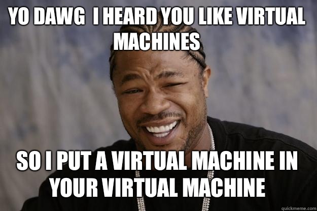 I heared you like virtual machines...